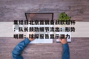 集结日北京首钢备战欧超杯；队长鼓劲细节流出；形势明朗；球探报告显示潜力的简单介绍-开云在线
