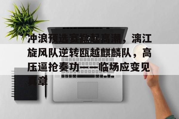 关于冲浪预选赛掀起高潮，漓江旋风队逆转瓯越麒麟队，高压逼抢奏功——临场应变见真章的信息