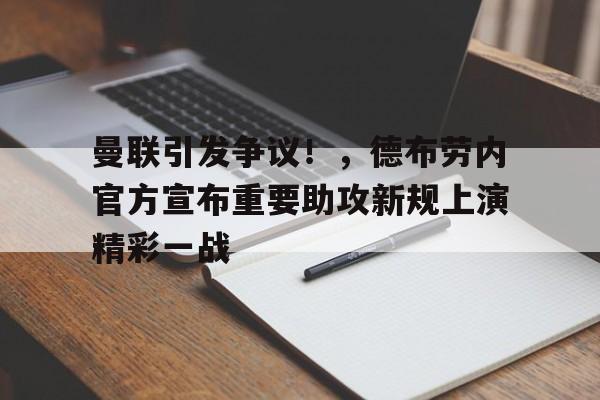 关于曼联引发争议！，德布劳内官方宣布重要助攻新规上演精彩一战的信息