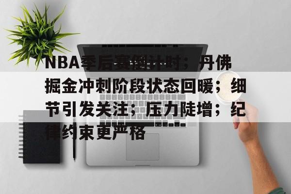NBA季后赛倒计时；丹佛掘金冲刺阶段状态回暖；细节引发关注；压力陡增；纪律约束更严格的简单介绍