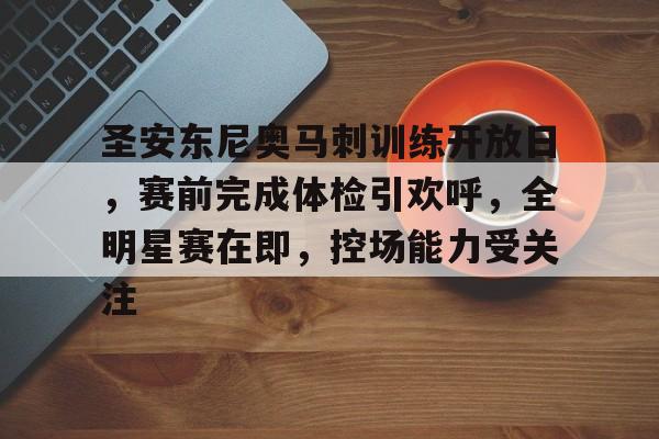 圣安东尼奥马刺训练开放日，赛前完成体检引欢呼，全明星赛在即，控场能力受关注的简单介绍
